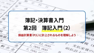 簿記・決算書入門　第１回　簿記入門（2）　損益計算書（P/L）に計上されるものを理解しよう