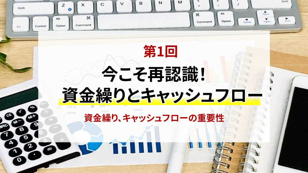 第3回　今こそ再確認！資金繰りとキャッシュフロー 資金繰り、キャッシュフローの重要性
