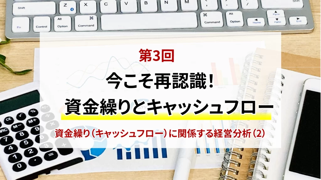 第3回　今こそ再確認！資金繰りとキャッシュフローに関係する経営分析（2）
