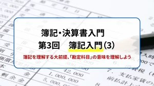 簿記・決算書入門　第3回　簿記入門（3）　簿記を理解する大前提、「勘定科目」の意味を理解しよう