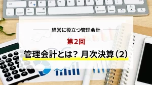 経営に役立つ管理会計　第2回　管理会計とは　月次決算(2)